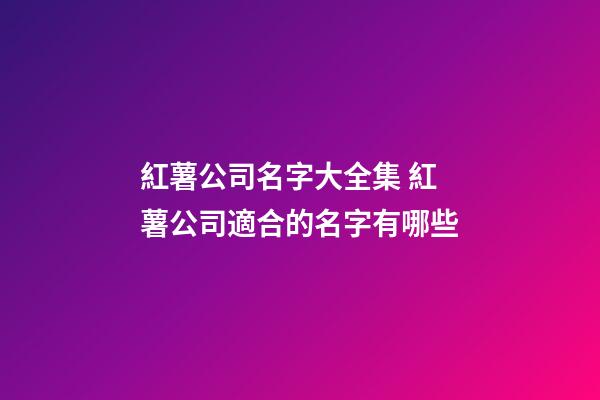 紅薯公司名字大全集 紅薯公司適合的名字有哪些-第1張-公司起名-玄機派